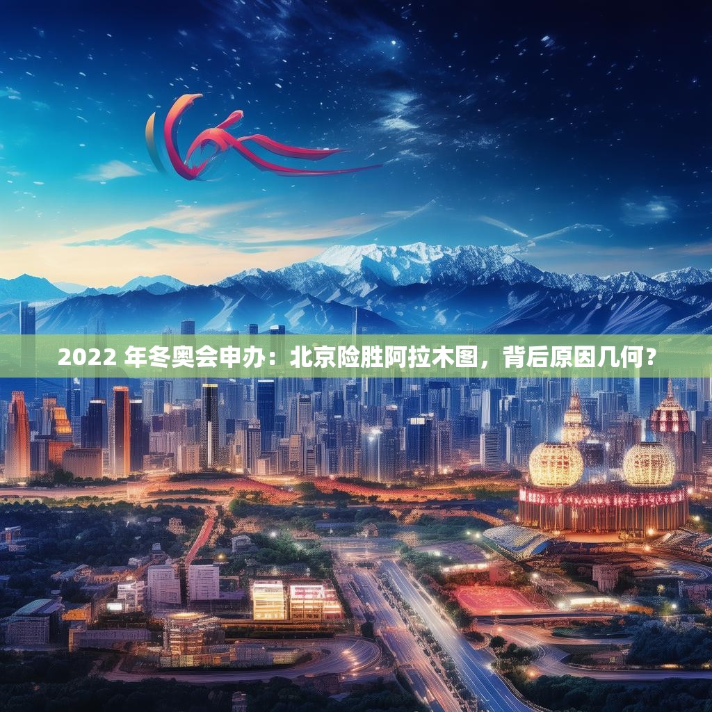 2022 年冬奥会申办:北京险胜阿拉木图,背后原因几何?
