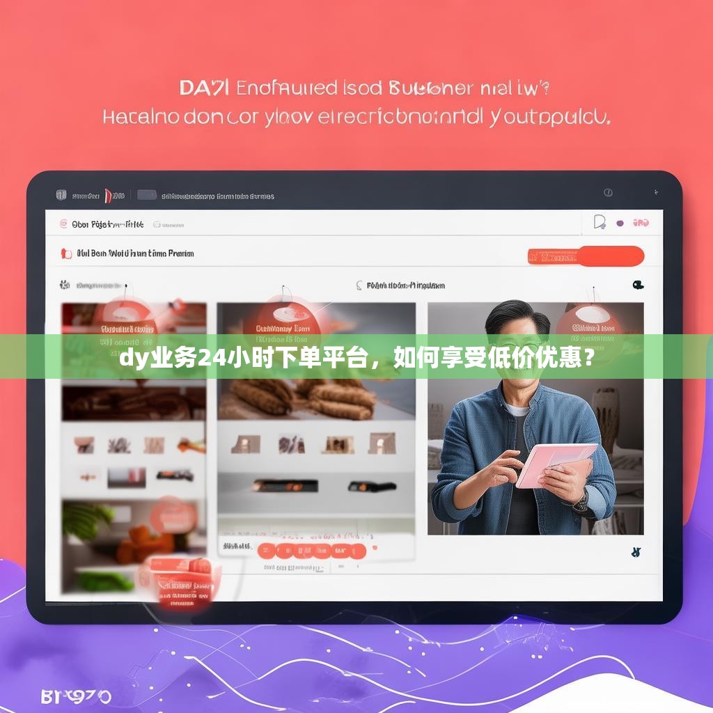 dy业务24小时下单平台,如何享受低价优惠?