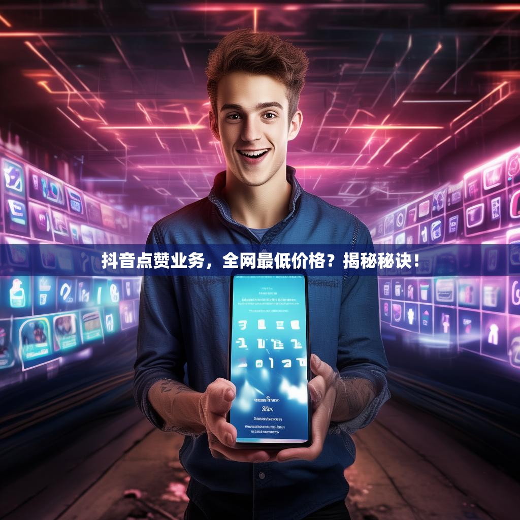 抖音点赞业务,全网最低价格?揭秘秘诀!