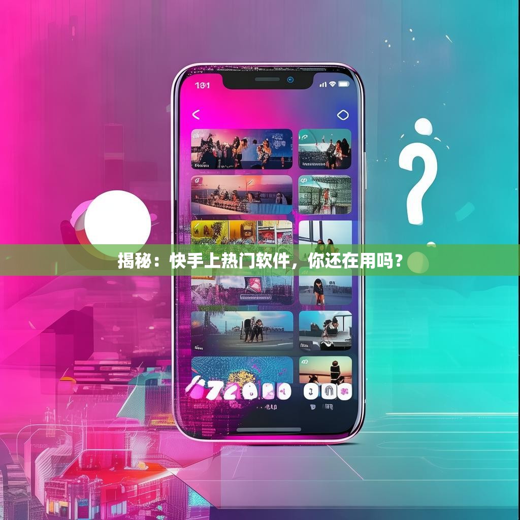 揭秘:快手上热门软件,你还在用吗?