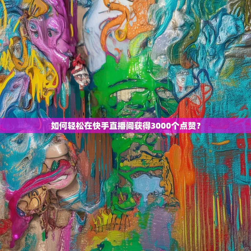 如何轻松在<strong><mark>快手</mark></strong>直播间获得3000个点赞？