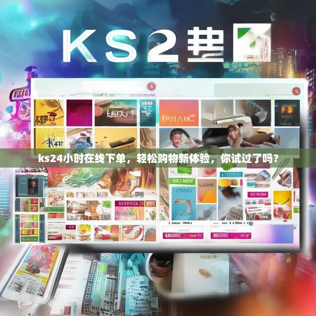 ks24小时在线下单,轻松购物新体验,你试过了吗?