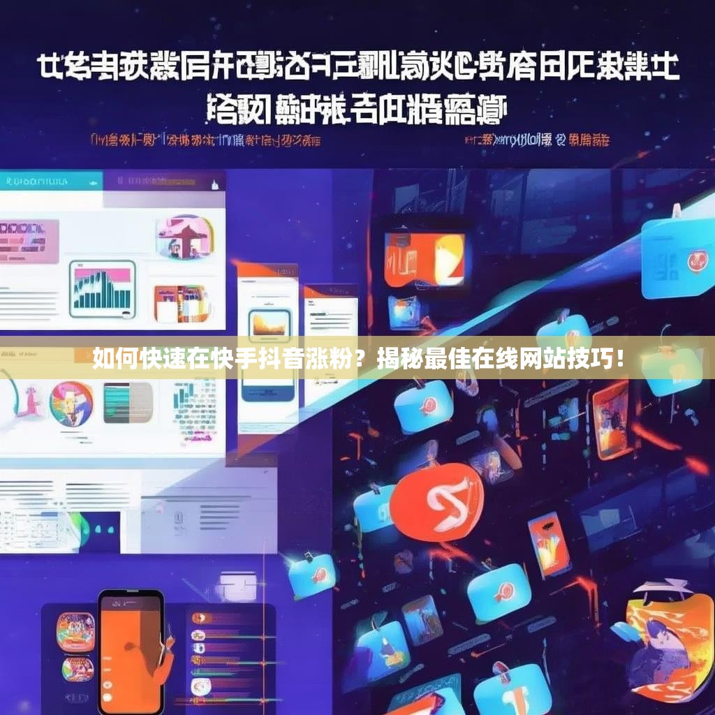 如何快速在快手抖音涨粉？揭秘最佳在线网站技巧！