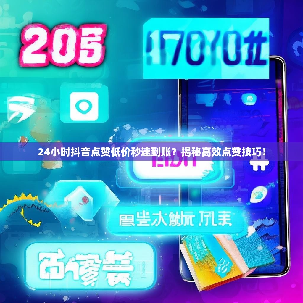 24小时抖音点赞低价秒速到账？揭秘高效点赞技巧！