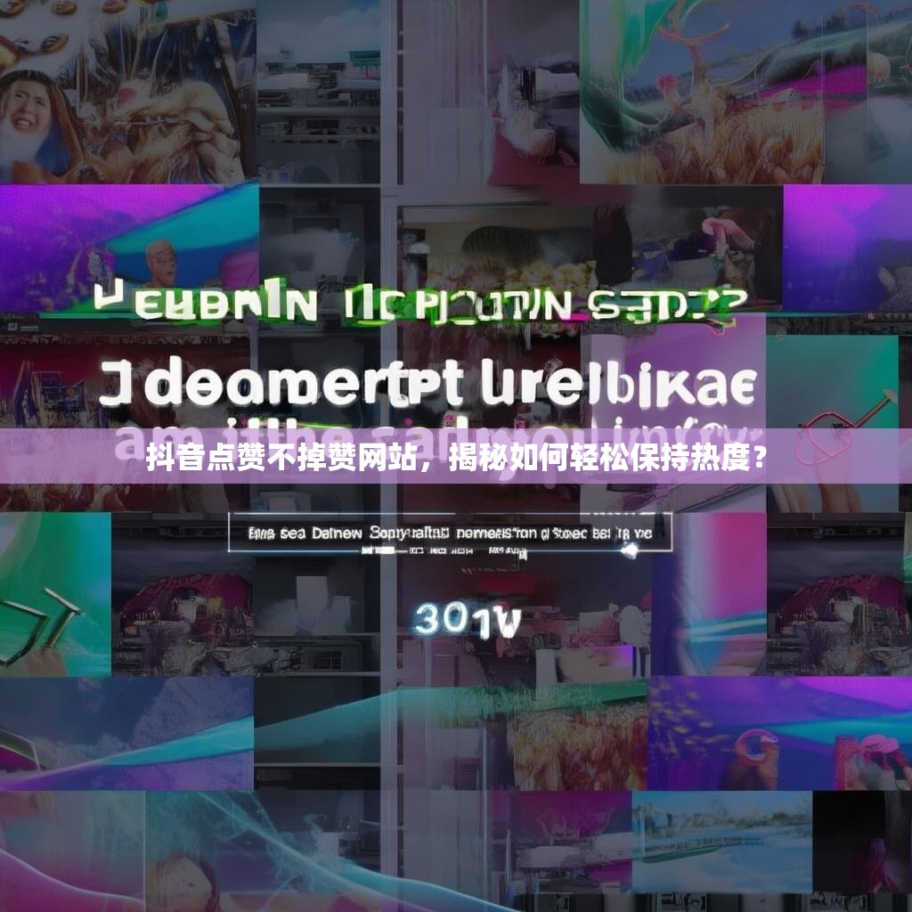 抖音点赞不掉赞网站，揭秘如何轻松保持热度？