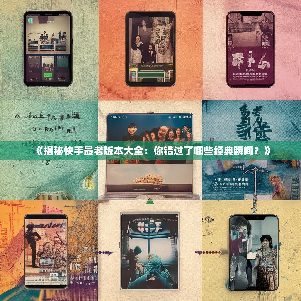 《揭秘快手最老版本大全:你错过了哪些经典瞬间?》