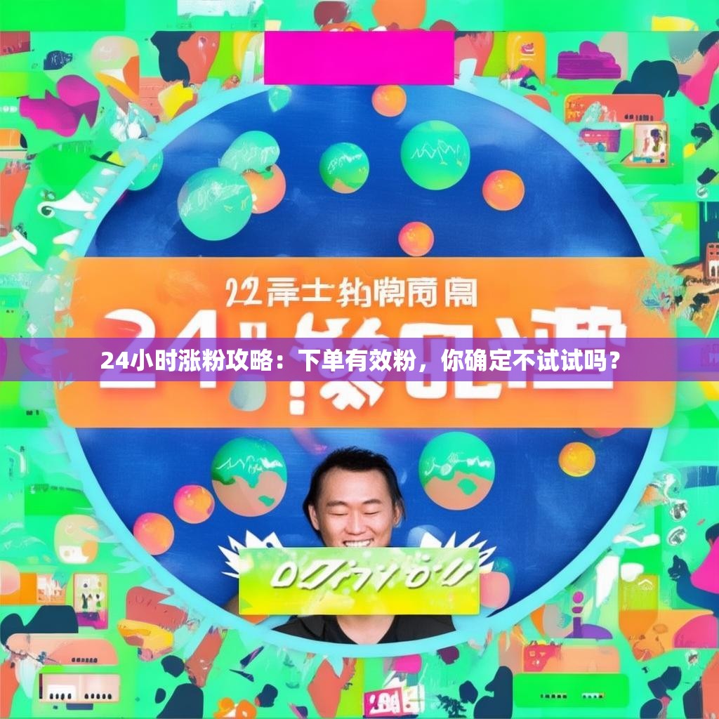 24小时涨粉攻略：下单有效粉，你确定不试试吗？