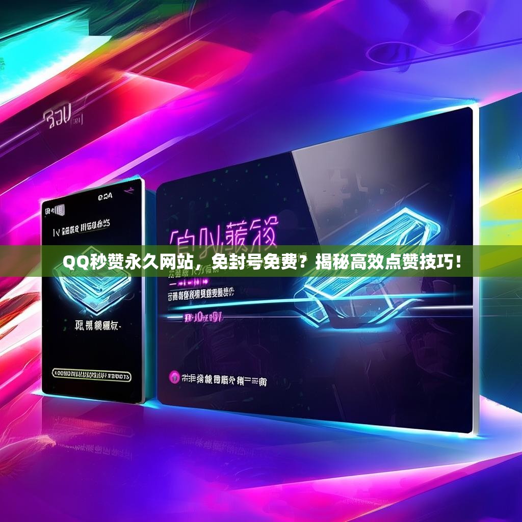 QQ秒赞永久网站，免封号免费？揭秘高效点赞技巧！