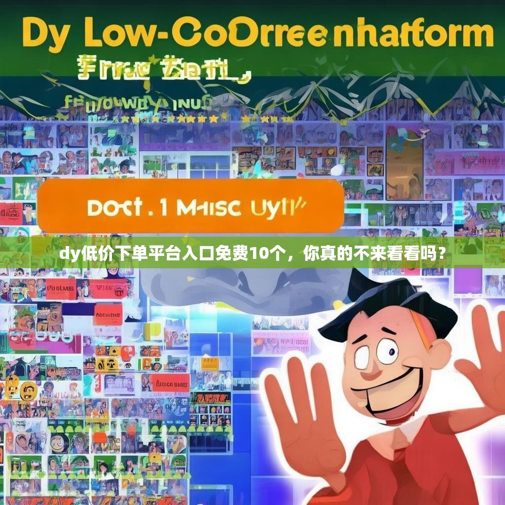 dy低价下单平台入口免费10个，你真的不来看看吗？