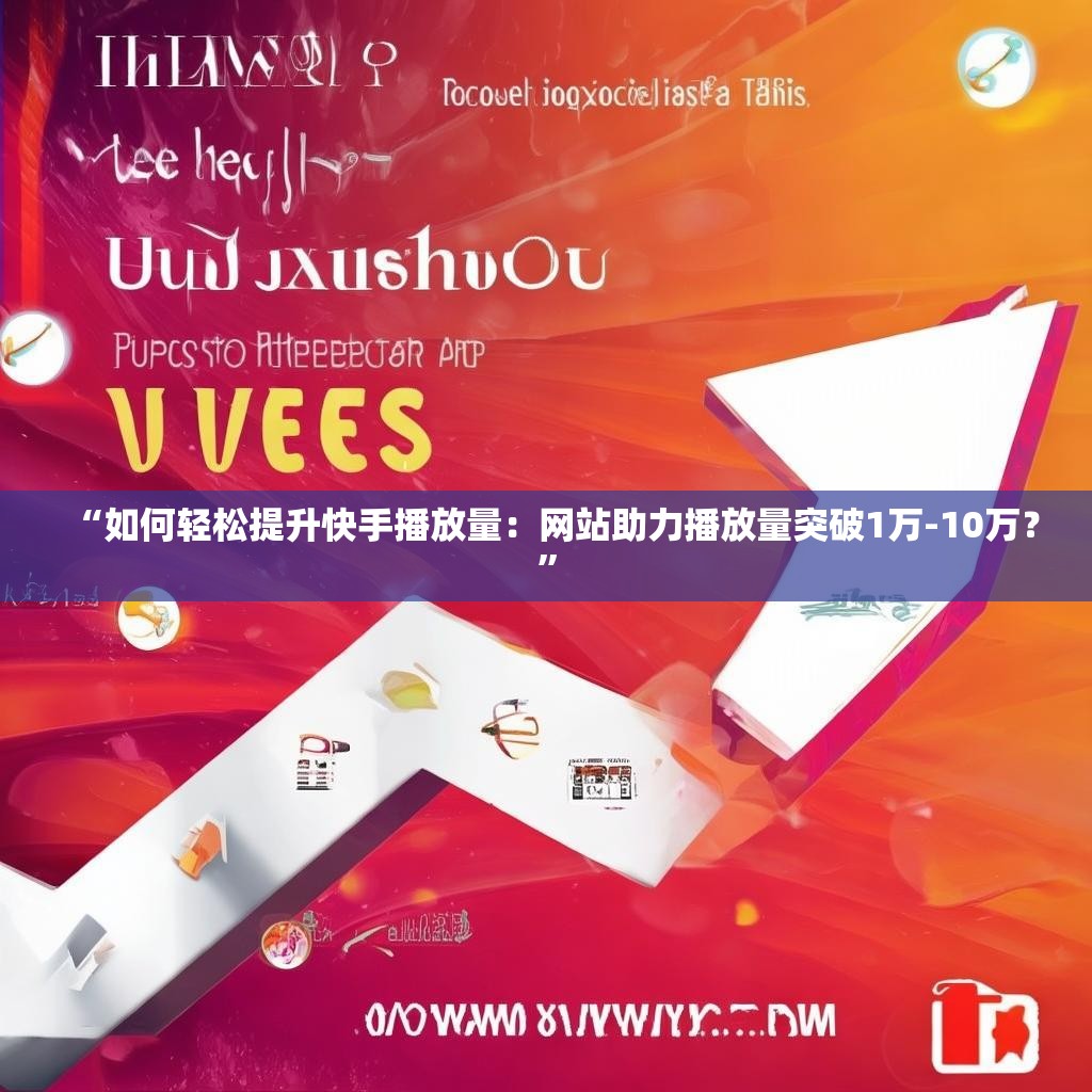 “如何轻松提升快手播放量：网站助力播放量突破1万-10万？”