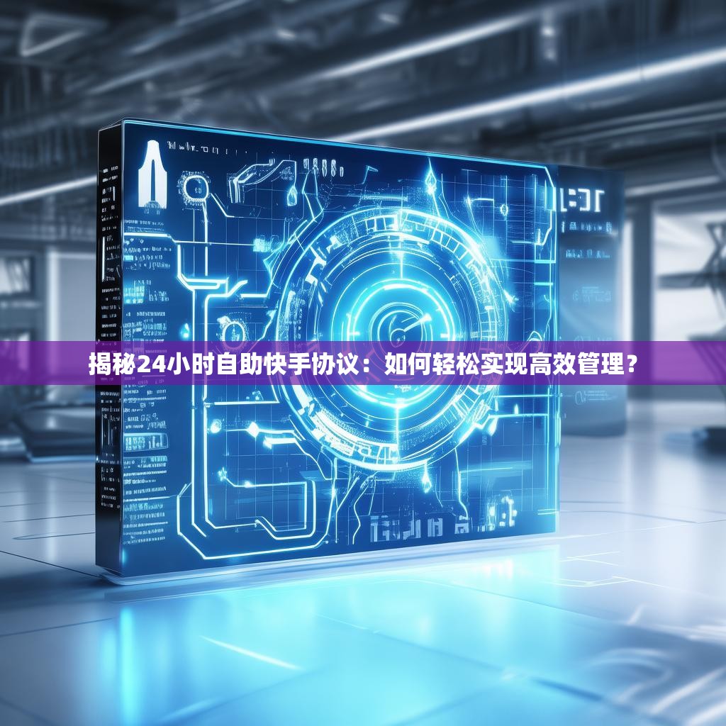 揭秘24小时自助快手协议:如何轻松实现高效管理?