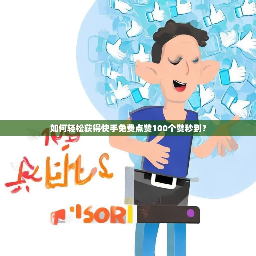 如何轻松获得快手免费点赞100个赞秒到?