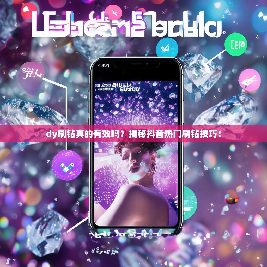 dy刷钻真的有效吗？揭秘抖音热门刷钻技巧！