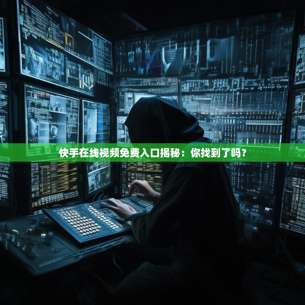 快手在线视频免费入口揭秘：你找到了吗？