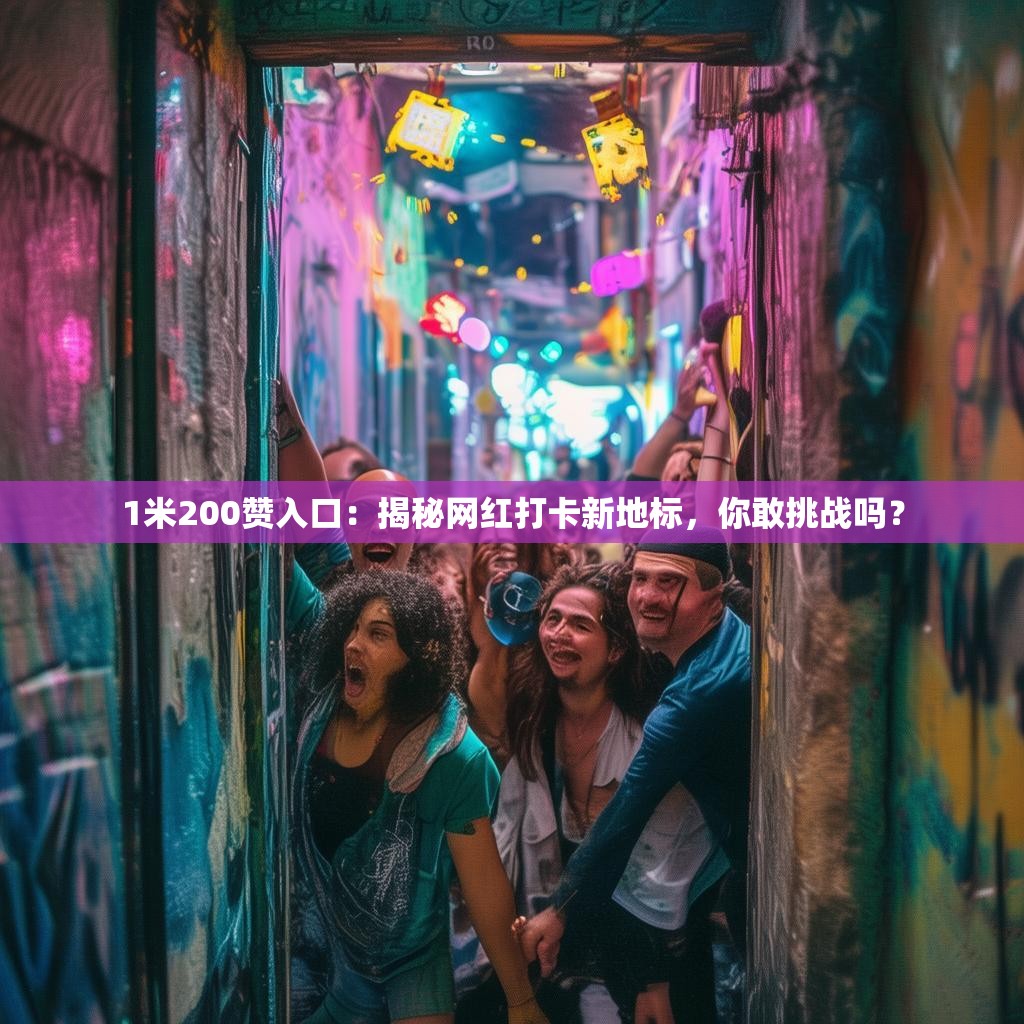1米200赞入口：揭秘网红打卡新地标，你敢挑战吗？