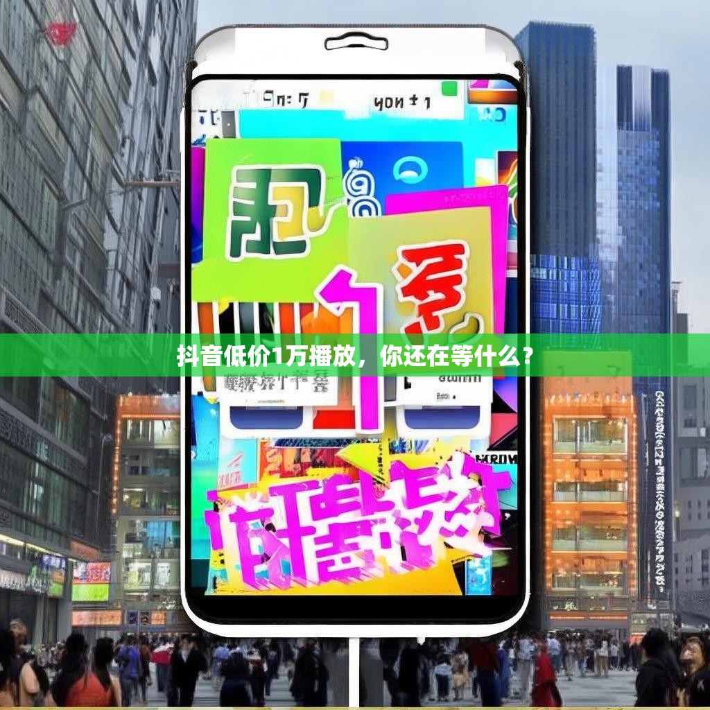 抖音低价1万播放,你还在等什么?