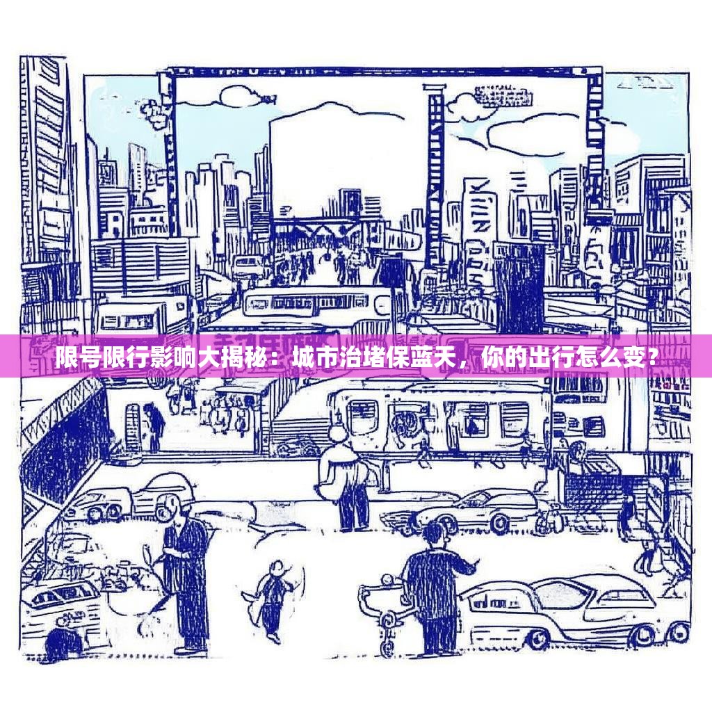 限号限行影响大揭秘：城市治堵保蓝天，你的出行怎么变？