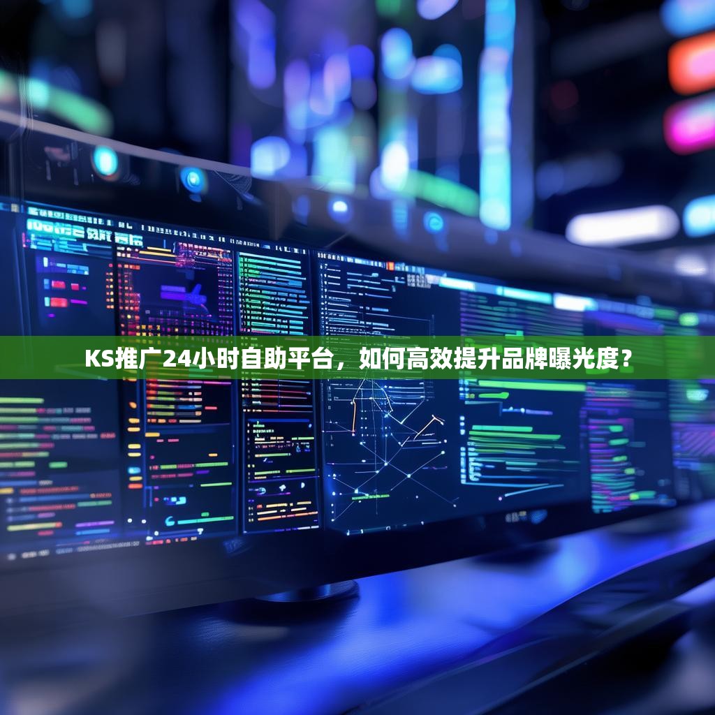 KS推广24小时自助平台,如何高效提升品牌曝光度?