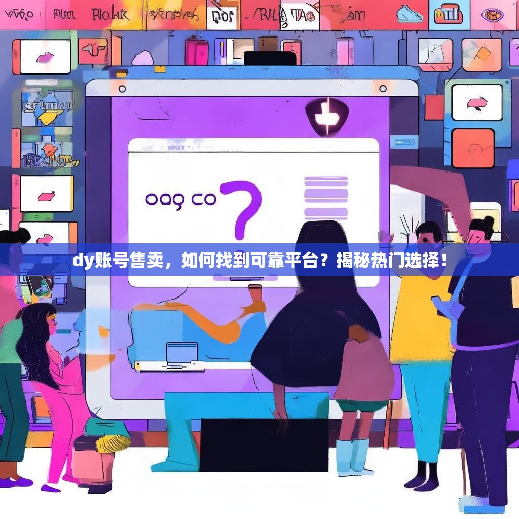 dy账号售卖，如何找到可靠平台？揭秘热门选择！