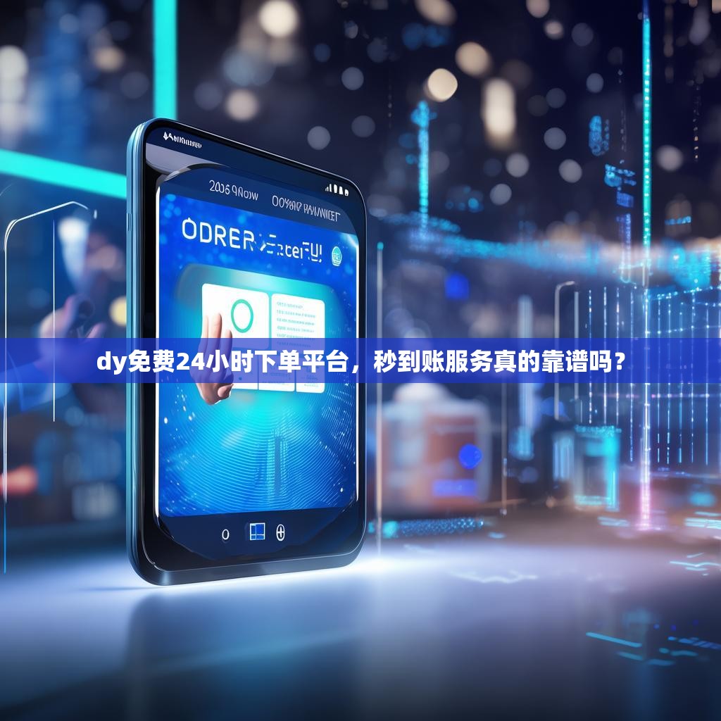 详细阅读:dy免费24小时下单平台,秒到账服务真的靠谱吗? dy免费24小时下单平台,秒到账服务真的靠谱吗?