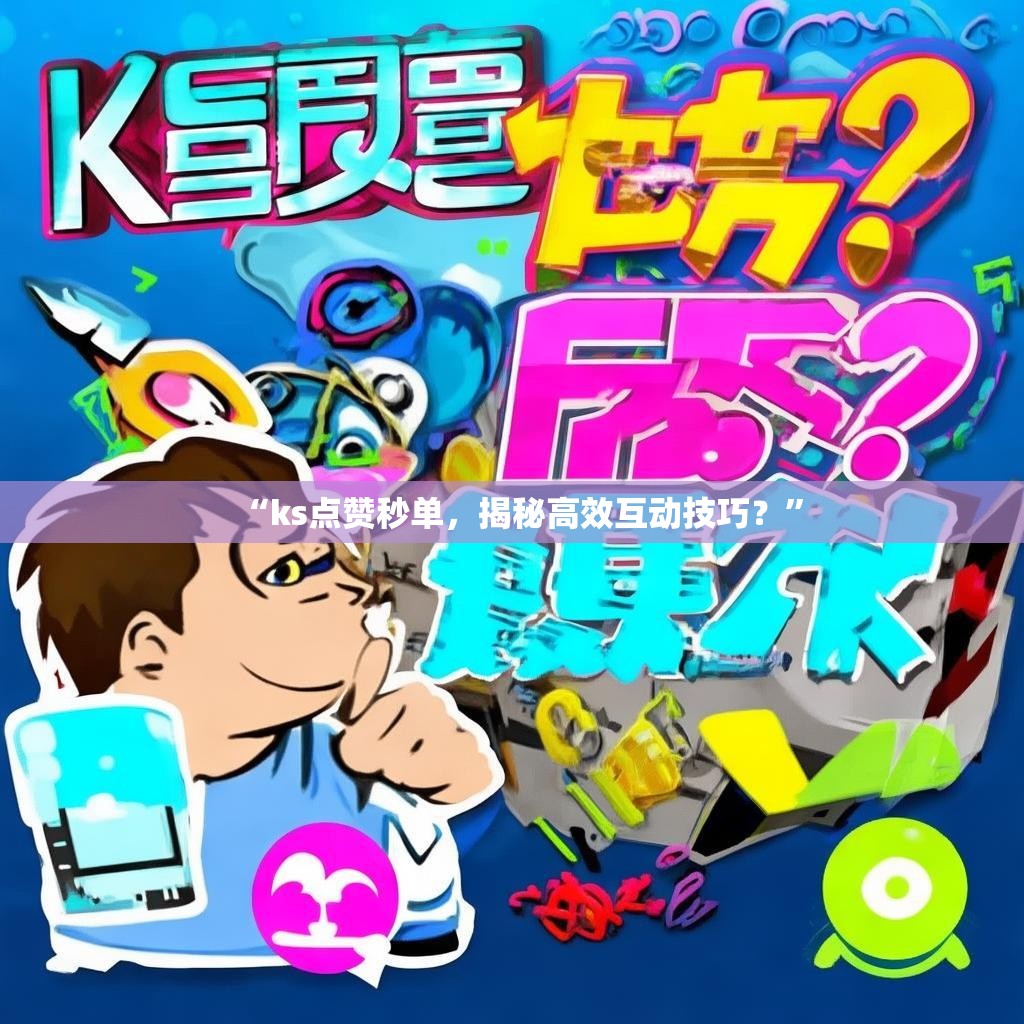 “ks点赞秒单，揭秘高效互动技巧？”