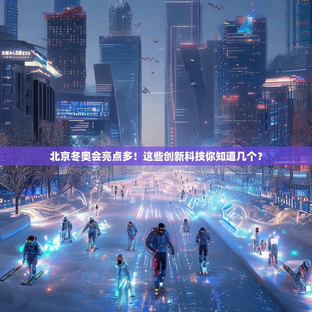北京冬奥会亮点多！这些创新科技你知道几个？