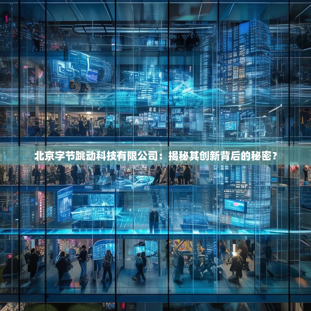 北京字节跳动科技有限公司：揭秘其创新背后的秘密？