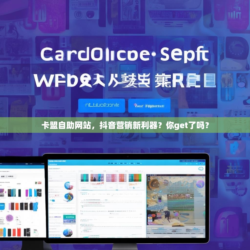 卡盟<strong><mark>自助网站</mark></strong>，抖音营销新利器？你get了吗？