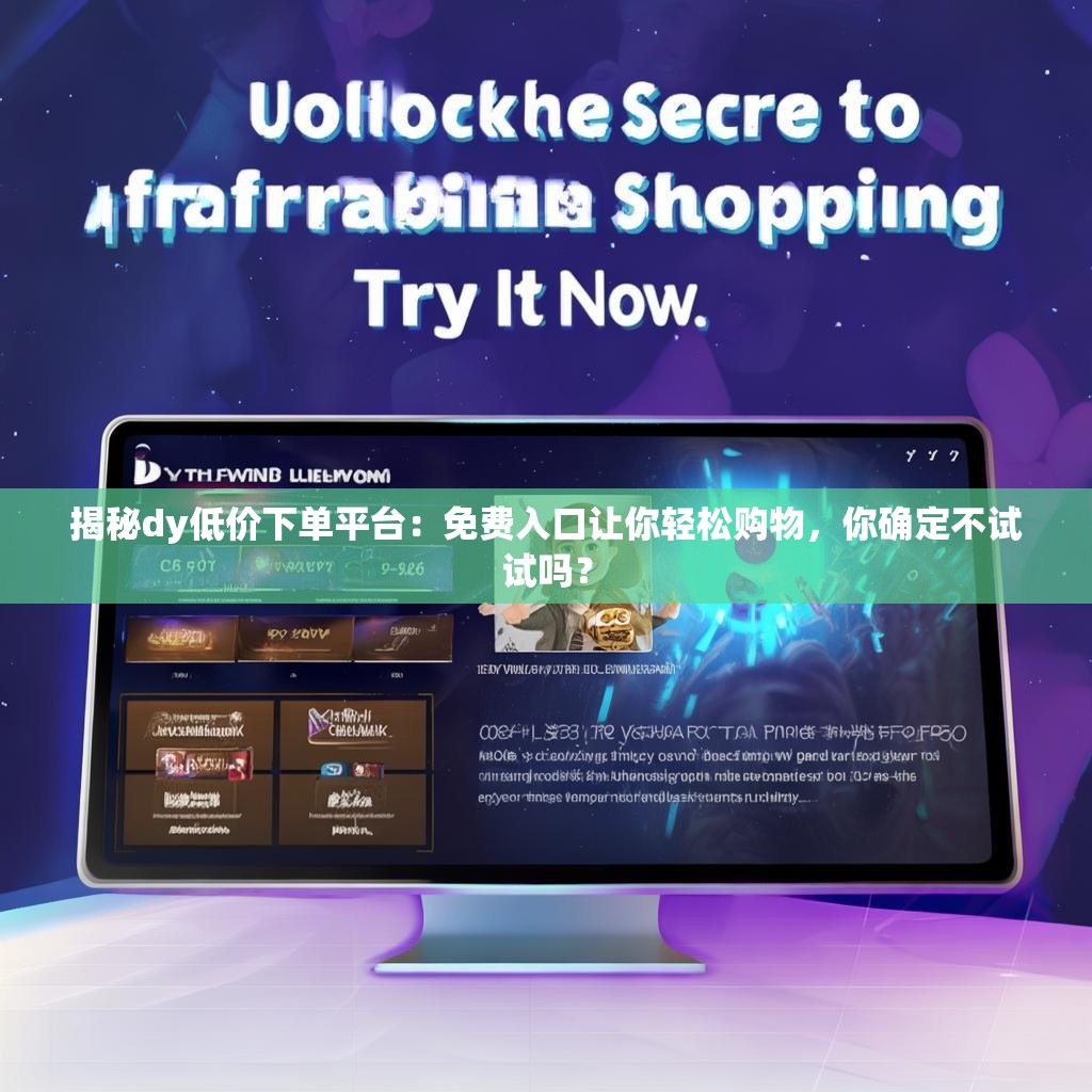揭秘dy低价下单平台：免费入口让你轻松购物，你确定不试试吗？