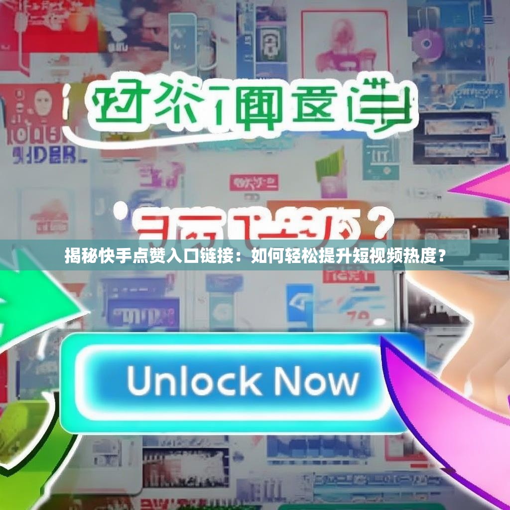 揭秘快手点赞入口链接:如何轻松提升短视频热度?