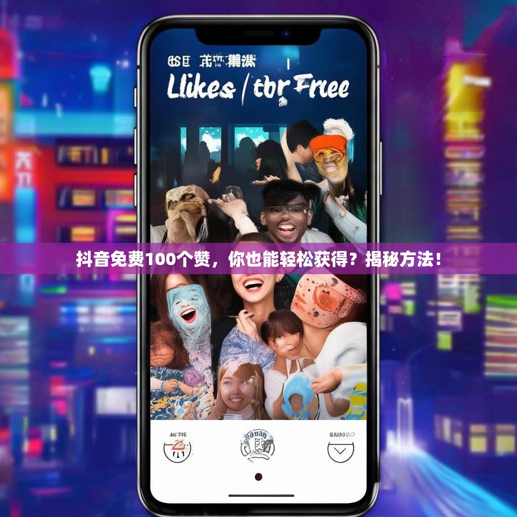 抖音免费100个赞,你也能轻松获得?揭秘方法!