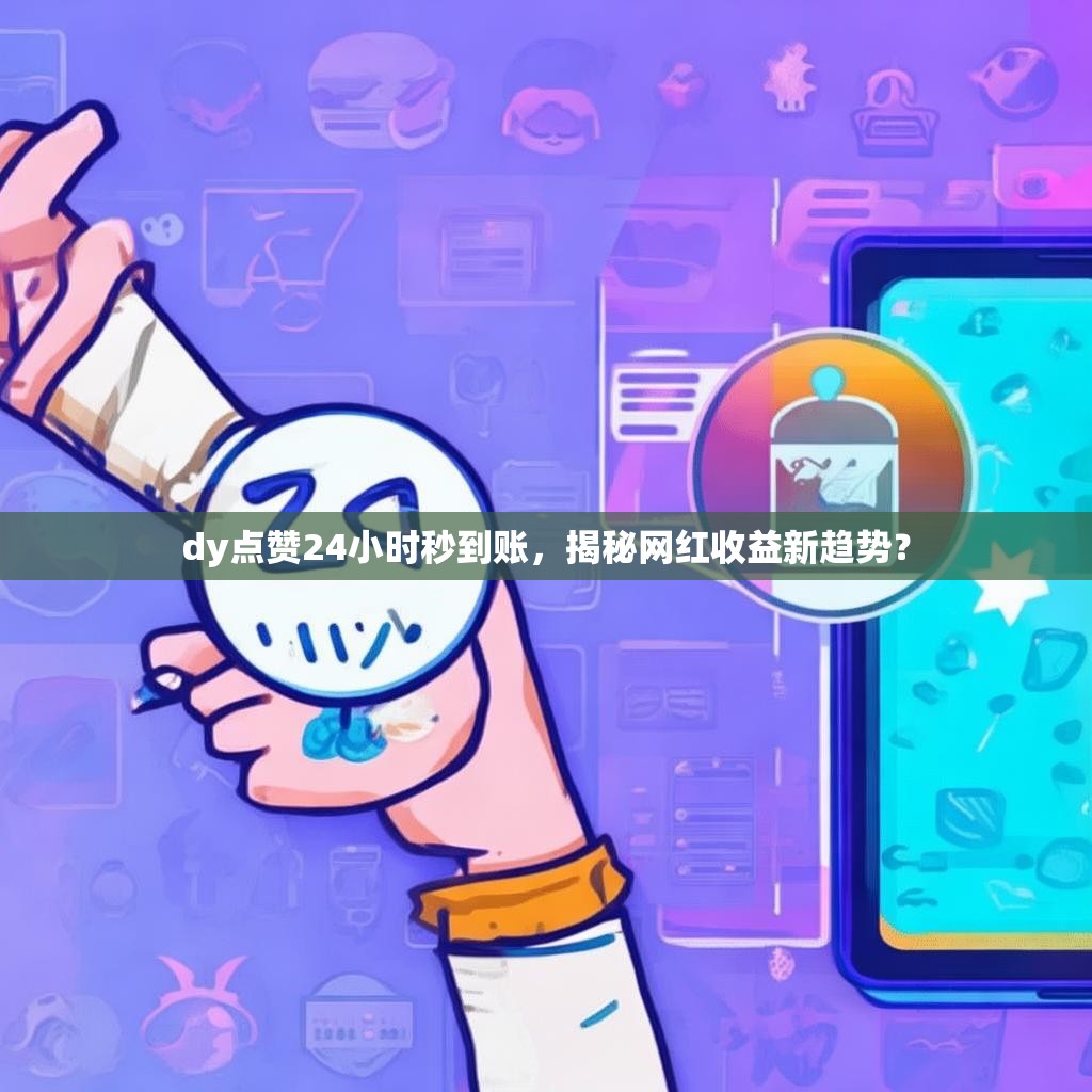 dy点赞24小时秒到账,揭秘网红收益新趋势?