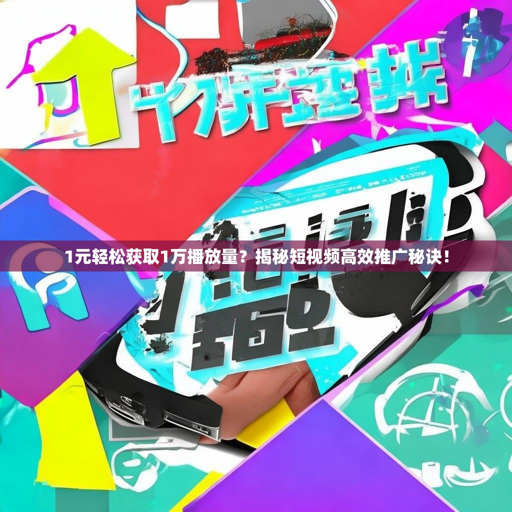 1元轻松获取1万播放量?揭秘短视频高效推广秘诀!