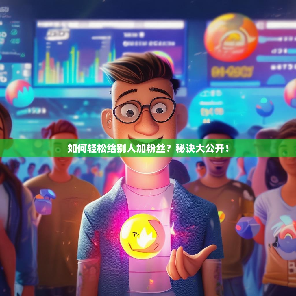如何轻松给别人加粉丝？秘诀大公开！