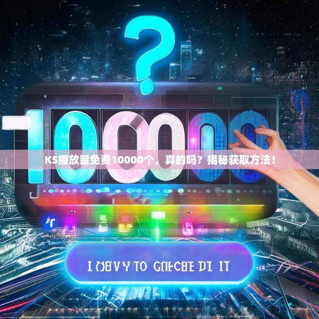 KS播放量免费10000个，真的吗？揭秘获取方法！
