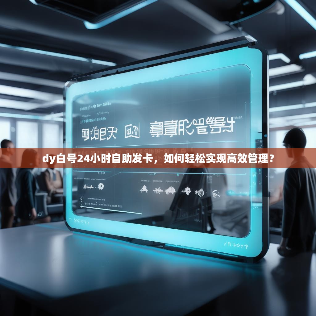 dy白号24小时自助发卡,如何轻松实现高效管理?