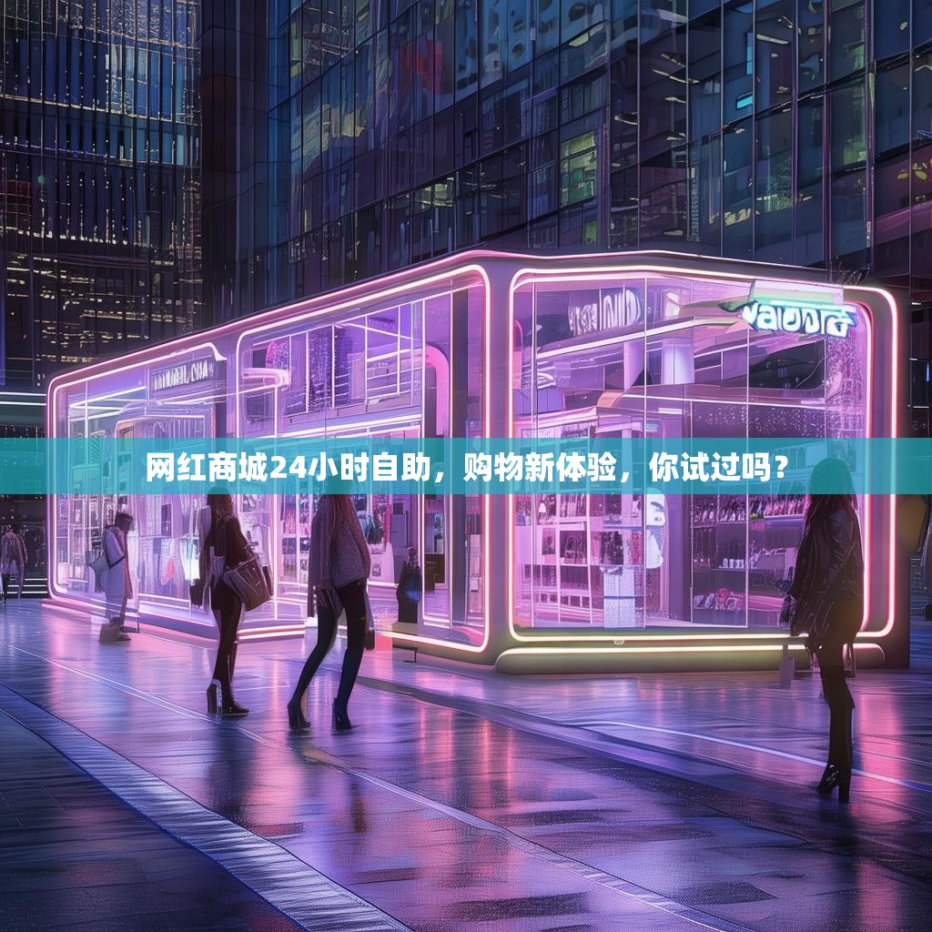 网红商城24小时自助,购物新体验,你试过吗?