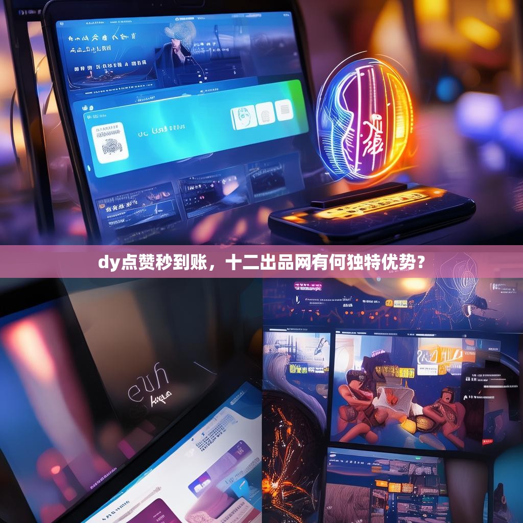 <strong><mark>d</mark></strong>y点赞秒到账，十二出品网有何独特优势？
