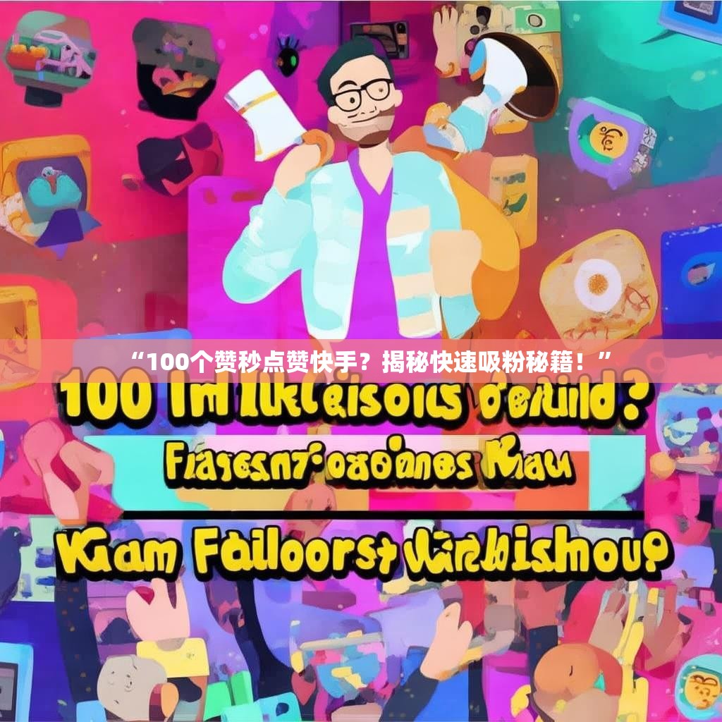 “100个赞秒点赞快手?揭秘快速吸粉秘籍!”
