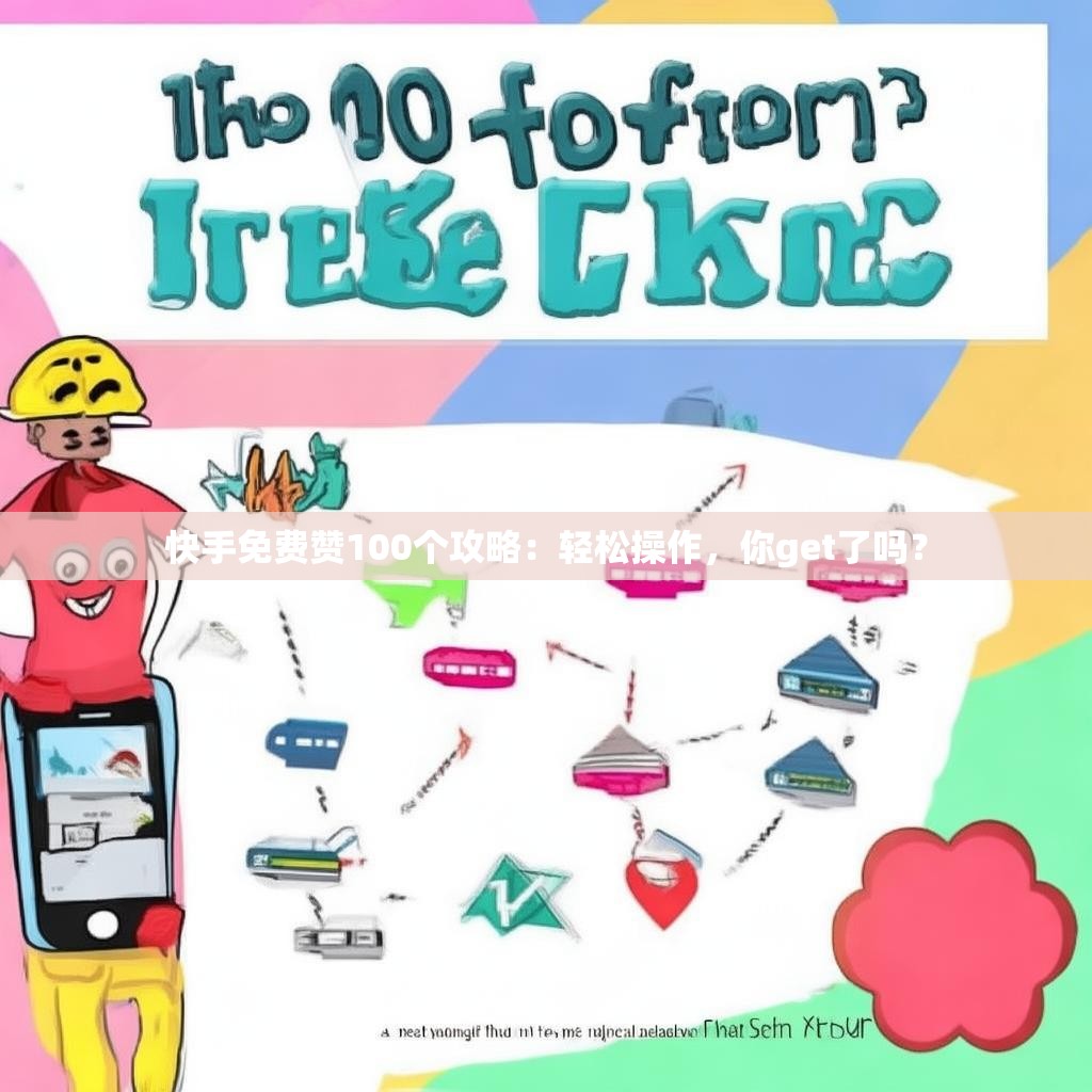 快手免费赞100个攻略：轻松操作，你get了吗？