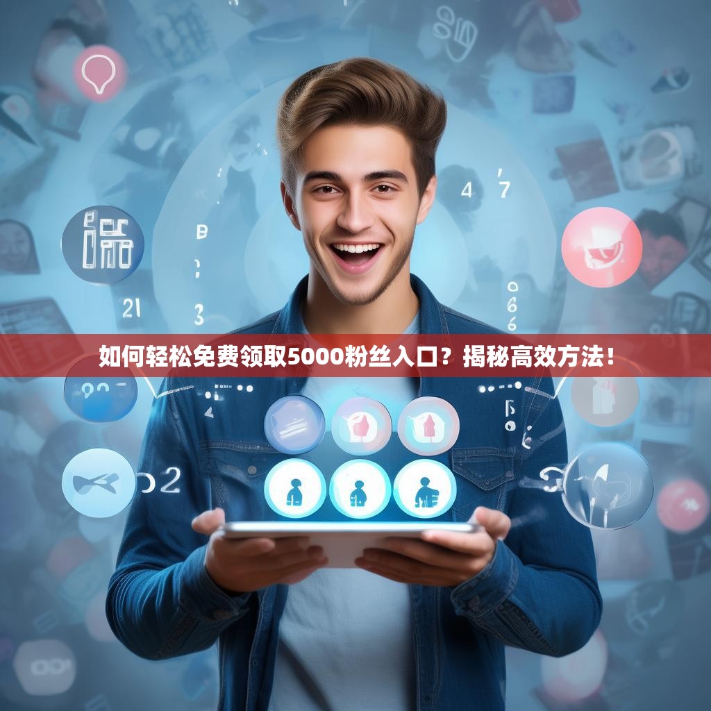 如何轻松免费领取5000粉丝入口？揭秘高效方法！