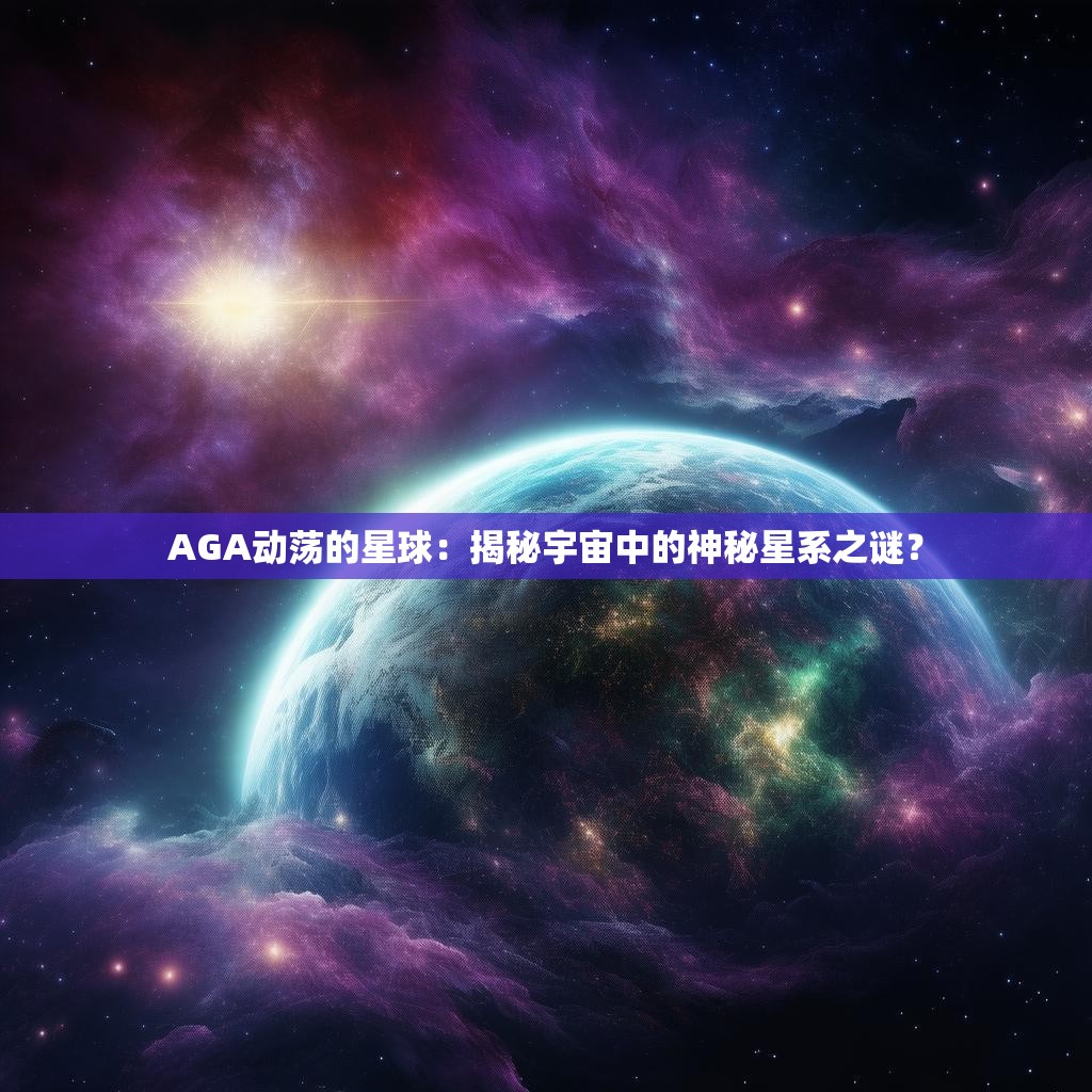 AGA动荡的星球：揭秘宇宙中的神秘星系之谜？